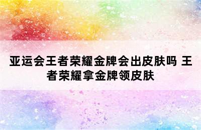 亚运会王者荣耀金牌会出皮肤吗 王者荣耀拿金牌领皮肤